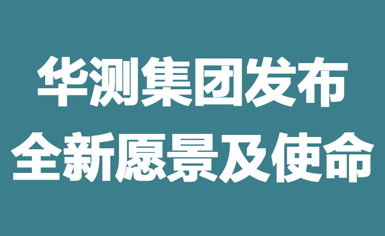 華測(cè)檢測(cè)認(rèn)證集團(tuán)發(fā)布全新愿景及使命